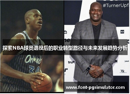 探索NBA球员退役后的职业转型路径与未来发展趋势分析