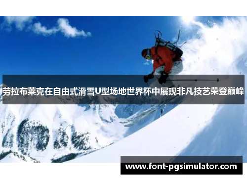 劳拉布莱克在自由式滑雪U型场地世界杯中展现非凡技艺荣登巅峰