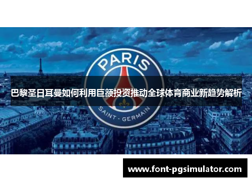 巴黎圣日耳曼如何利用巨额投资推动全球体育商业新趋势解析