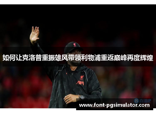 如何让克洛普重振雄风带领利物浦重返巅峰再度辉煌