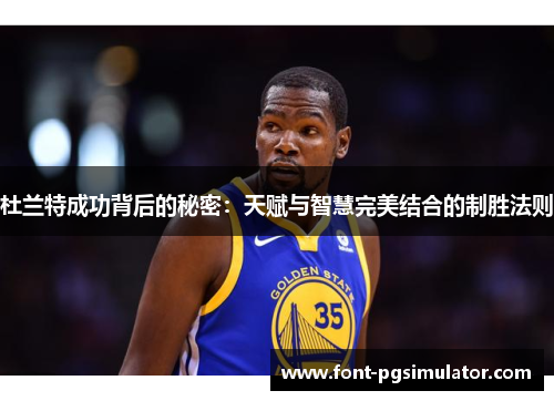 杜兰特成功背后的秘密：天赋与智慧完美结合的制胜法则