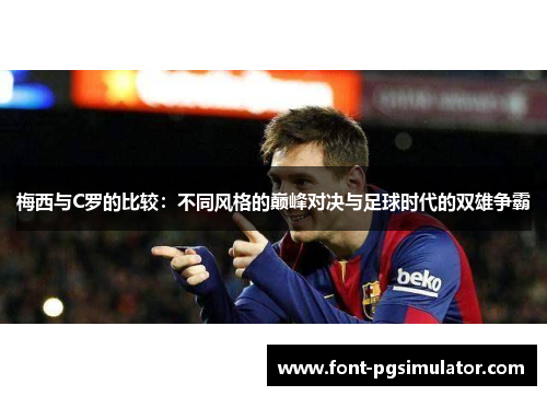 梅西与C罗的比较：不同风格的巅峰对决与足球时代的双雄争霸
