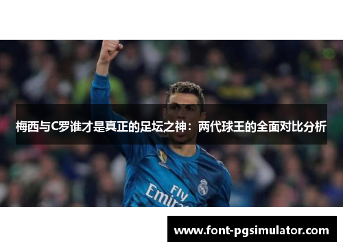 梅西与C罗谁才是真正的足坛之神：两代球王的全面对比分析