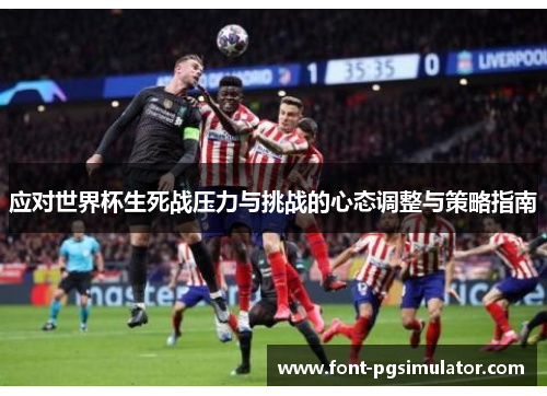 应对世界杯生死战压力与挑战的心态调整与策略指南