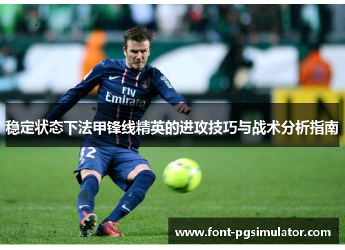 稳定状态下法甲锋线精英的进攻技巧与战术分析指南