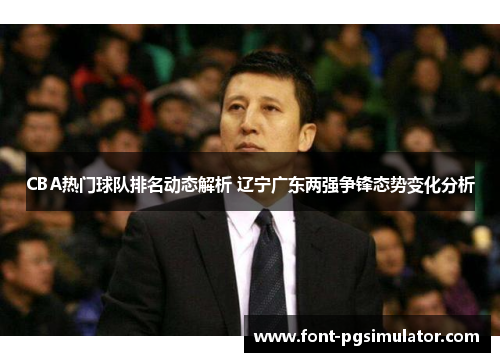 CBA热门球队排名动态解析 辽宁广东两强争锋态势变化分析