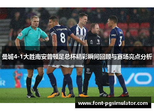 曼城4-1大胜南安普顿足总杯精彩瞬间回顾与赛场亮点分析