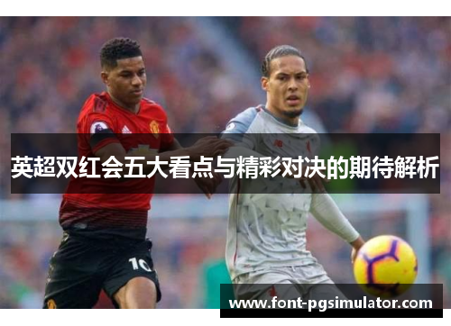 英超双红会五大看点与精彩对决的期待解析