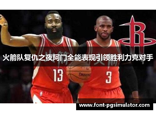 火箭队复仇之夜阿门全能表现引领胜利力克对手