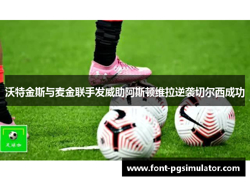 沃特金斯与麦金联手发威助阿斯顿维拉逆袭切尔西成功