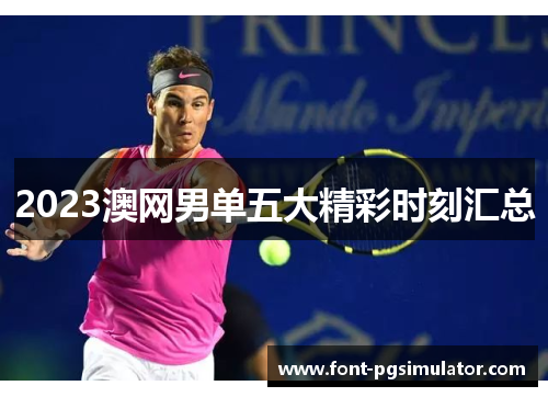 2023澳网男单五大精彩时刻汇总