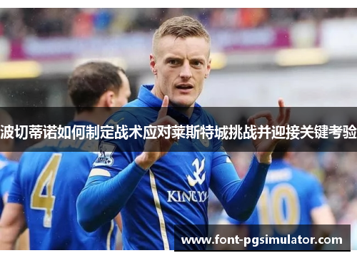 波切蒂诺如何制定战术应对莱斯特城挑战并迎接关键考验