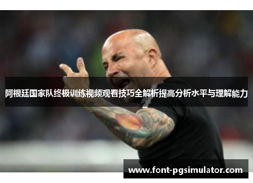 阿根廷国家队终极训练视频观看技巧全解析提高分析水平与理解能力