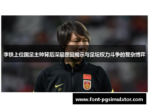 李铁上位国足主帅背后深层原因揭示与足坛权力斗争的复杂博弈