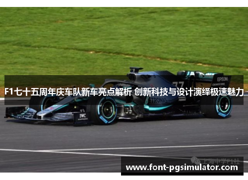 F1七十五周年庆车队新车亮点解析 创新科技与设计演绎极速魅力