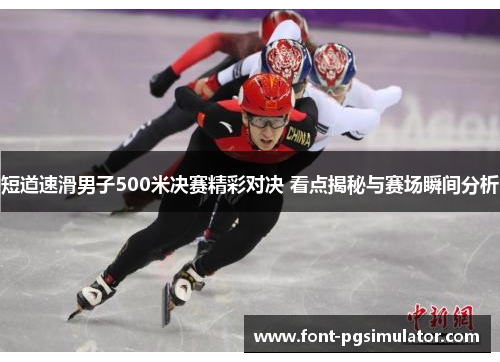 短道速滑男子500米决赛精彩对决 看点揭秘与赛场瞬间分析