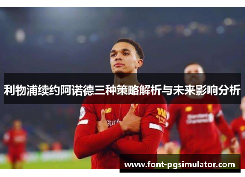 利物浦续约阿诺德三种策略解析与未来影响分析