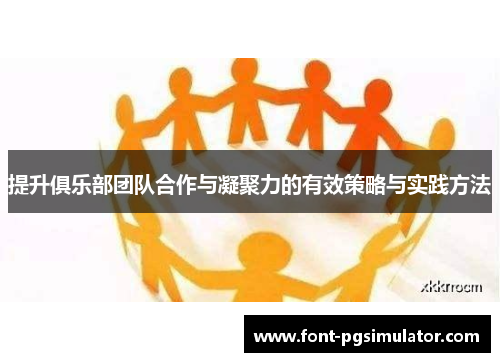 提升俱乐部团队合作与凝聚力的有效策略与实践方法