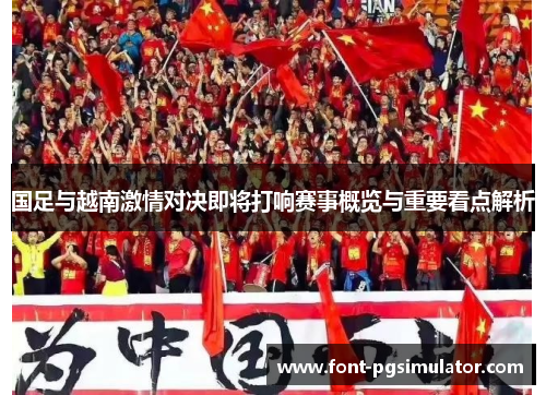国足与越南激情对决即将打响赛事概览与重要看点解析