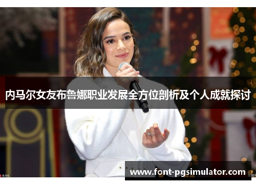 内马尔女友布鲁娜职业发展全方位剖析及个人成就探讨