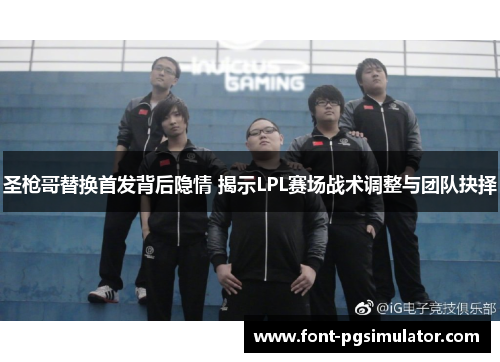 圣枪哥替换首发背后隐情 揭示LPL赛场战术调整与团队抉择