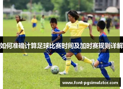 如何准确计算足球比赛时间及加时赛规则详解