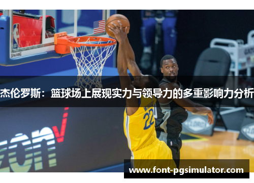杰伦罗斯：篮球场上展现实力与领导力的多重影响力分析
