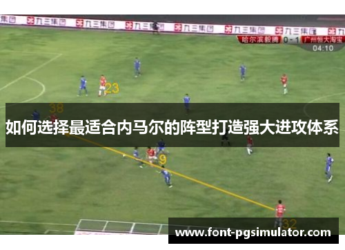如何选择最适合内马尔的阵型打造强大进攻体系