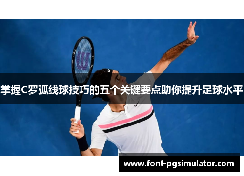 掌握C罗弧线球技巧的五个关键要点助你提升足球水平