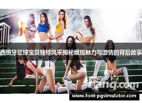 西班牙足球宝贝独特风采揭秘展现魅力与激情的背后故事