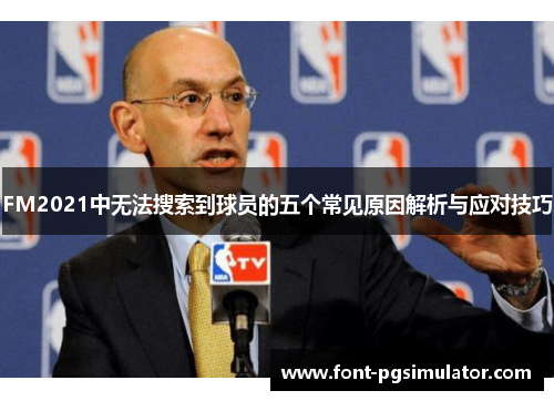 FM2021中无法搜索到球员的五个常见原因解析与应对技巧
