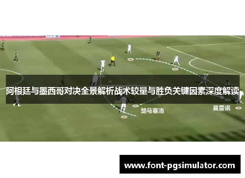 阿根廷与墨西哥对决全景解析战术较量与胜负关键因素深度解读