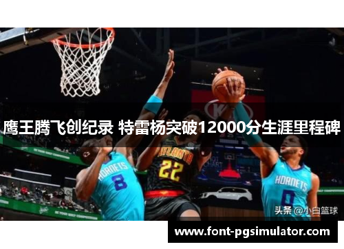 鹰王腾飞创纪录 特雷杨突破12000分生涯里程碑