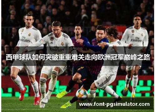 西甲球队如何突破重重难关走向欧洲冠军巅峰之路 西甲球队如何突破重重难关走向欧洲冠军巅峰之路