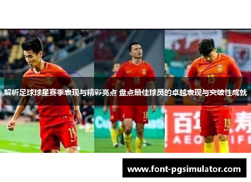 解析足球球星赛季表现与精彩亮点 盘点最佳球员的卓越表现与突破性成就 解析足球球星赛季表现与精彩亮点 盘点最佳球员的卓越表现与突破性成就