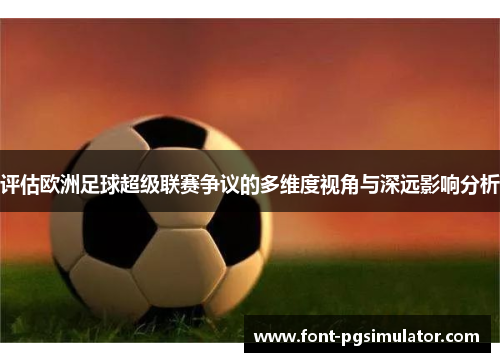 评估欧洲足球超级联赛争议的多维度视角与深远影响分析 评估欧洲足球超级联赛争议的多维度视角与深远影响分析