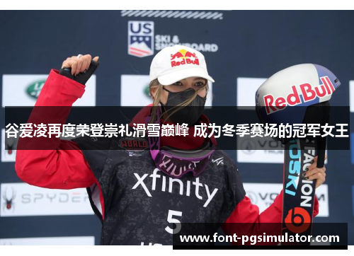 谷爱凌再度荣登崇礼滑雪巅峰 成为冬季赛场的冠军女王 谷爱凌再度荣登崇礼滑雪巅峰 成为冬季赛场的冠军女王