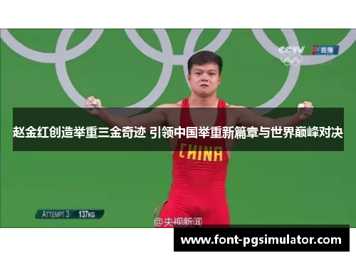 赵金红创造举重三金奇迹 引领中国举重新篇章与世界巅峰对决 赵金红创造举重三金奇迹 引领中国举重新篇章与世界巅峰对决