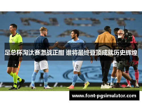 足总杯淘汰赛激战正酣 谁将最终登顶成就历史辉煌 足总杯淘汰赛激战正酣 谁将最终登顶成就历史辉煌