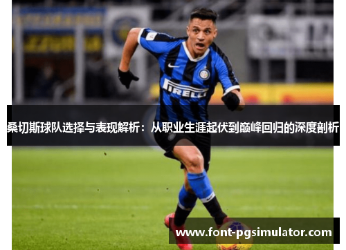 桑切斯球队选择与表现解析:从职业生涯起伏到巅峰回归的深度剖析 桑切斯球队选择与表现解析:从职业生涯起伏到巅峰回归的深度剖析