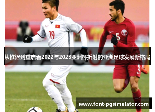 从推迟到重启看2022与2023亚洲杯折射的亚洲足球发展新格局 从推迟到重启看2022与2023亚洲杯折射的亚洲足球发展新格局