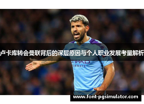 卢卡库转会曼联背后的深层原因与个人职业发展考量解析 卢卡库转会曼联背后的深层原因与个人职业发展考量解析