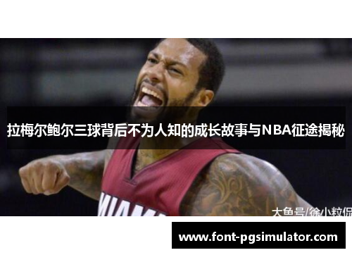 拉梅尔鲍尔三球背后不为人知的成长故事与NBA征途揭秘 拉梅尔鲍尔三球背后不为人知的成长故事与NBA征途揭秘