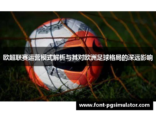 欧超联赛运营模式解析与其对欧洲足球格局的深远影响 欧超联赛运营模式解析与其对欧洲足球格局的深远影响