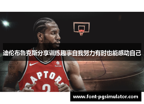 迪伦布鲁克斯分享训练趣事自我努力有时也能感动自己