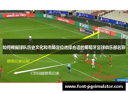 如何根据球队历史文化和市场定位选择合适的葡萄牙足球俱乐部名称