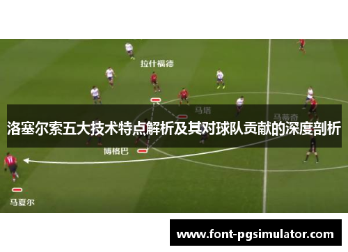 洛塞尔索五大技术特点解析及其对球队贡献的深度剖析 洛塞尔索五大技术特点解析及其对球队贡献的深度剖析
