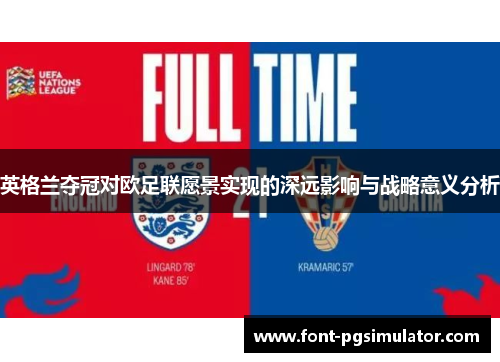 英格兰夺冠对欧足联愿景实现的深远影响与战略意义分析 英格兰夺冠对欧足联愿景实现的深远影响与战略意义分析