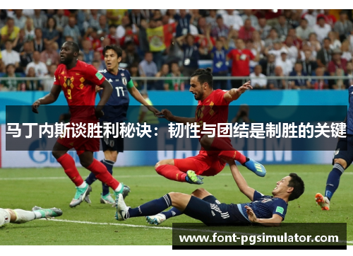 马丁内斯谈胜利秘诀：韧性与团结是制胜的关键
