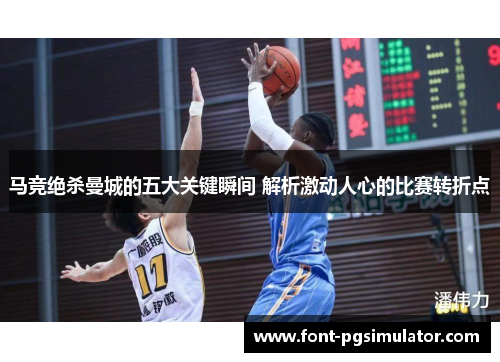 马竞绝杀曼城的五大关键瞬间 解析激动人心的比赛转折点